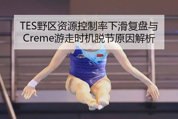 TES野区资源控制率下滑复盘与Creme游走时机脱节原因解析